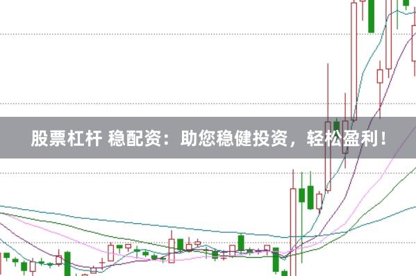 股票杠杆 稳配资：助您稳健投资，轻松盈利！