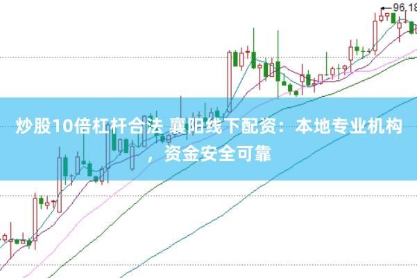 炒股10倍杠杆合法 襄阳线下配资：本地专业机构，资金安全可靠