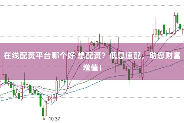 在线配资平台哪个好 想配资?低息速配,助您财富增值!