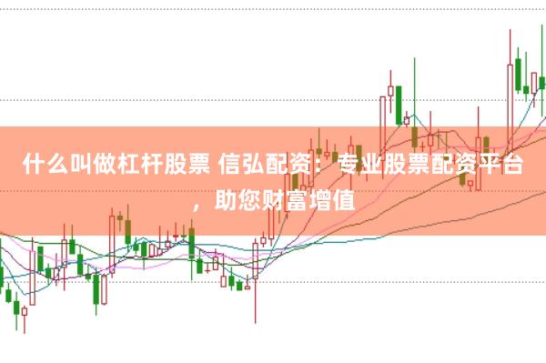 什么叫做杠杆股票 信弘配资：专业股票配资平台，助您财富增值