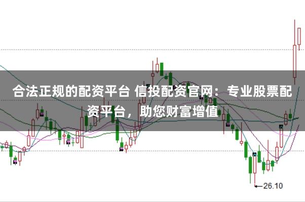 合法正规的配资平台 信投配资官网:专业股票配资平台,助您财富增值