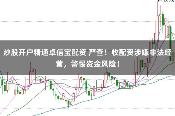 炒股开户精通卓信宝配资 严查!收配资涉嫌非法经营,警惕资金风险!