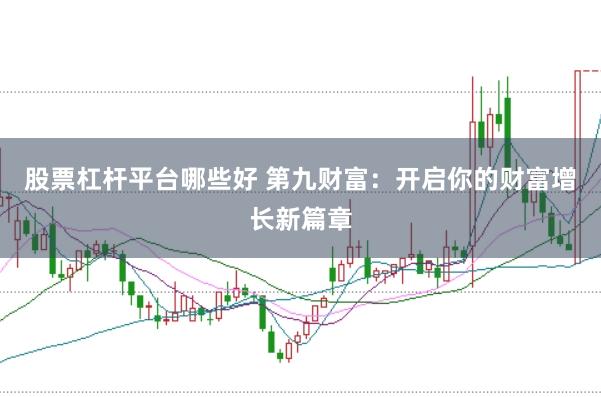 股票杠杆平台哪些好 第九财富：开启你的财富增长新篇章