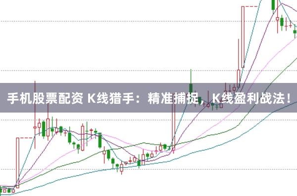 手机股票配资 K线猎手：精准捕捉，K线盈利战法！