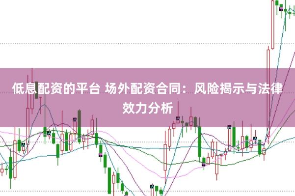 低息配资的平台 场外配资合同:风险揭示与法律效力分析