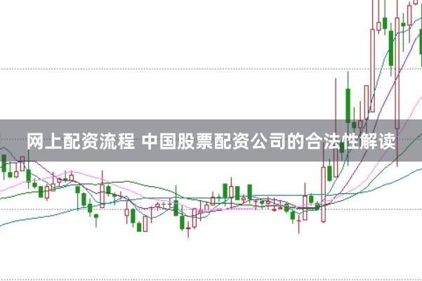 网上配资流程 中国股票配资公司的合法性解读