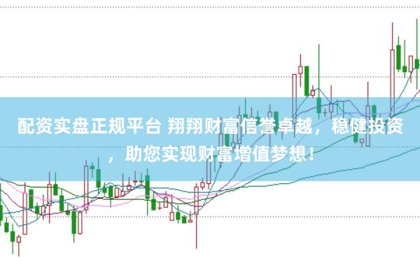配资实盘正规平台 翔翔财富信誉卓越，稳健投资，助您实现财富增值梦想！