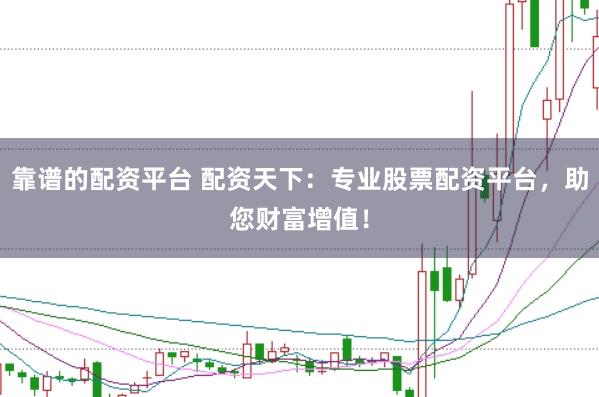 靠谱的配资平台 配资天下：专业股票配资平台，助您财富增值！