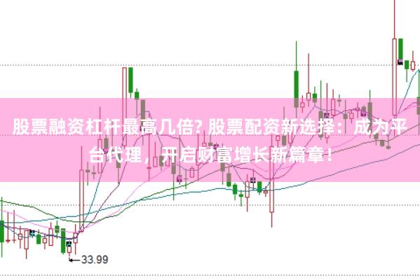 股票融资杠杆最高几倍? 股票配资新选择:成为平台代理,开启财富增长新篇章!