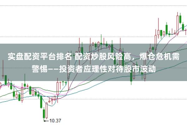 实盘配资平台排名 配资炒股风险高,爆仓危机需警惕——投资者应理性对待股市波动