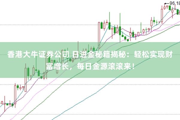 香港大牛证券公司 日进金秘籍揭秘:轻松实现财富增长,每日金源滚滚来!