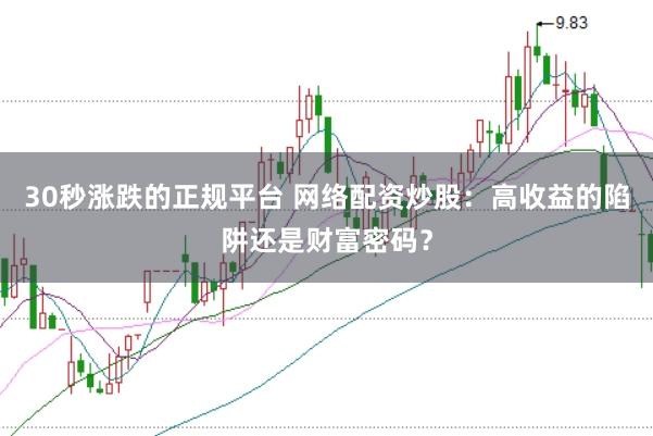 30秒涨跌的正规平台 网络配资炒股:高收益的陷阱还是财富密码?