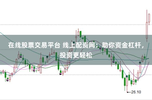 在线股票交易平台 线上配资网:助你资金杠杆,投资更轻松