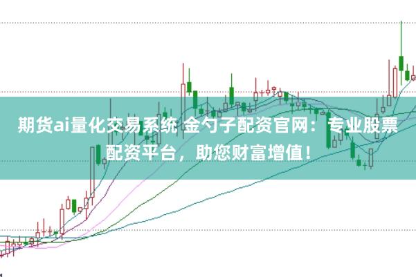 期货ai量化交易系统 金勺子配资官网:专业股票配资平台,助您财富增值!