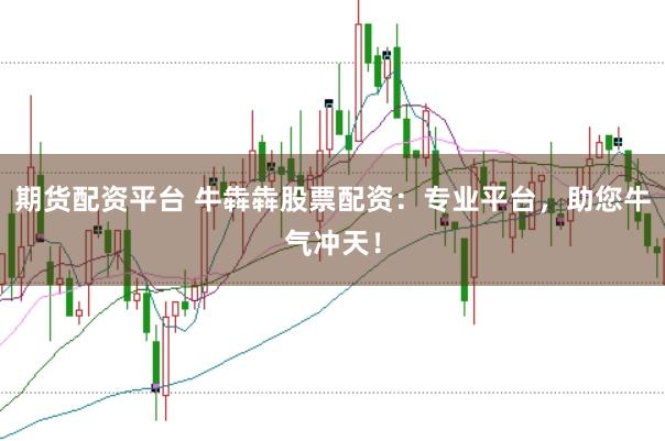 期货配资平台 牛犇犇股票配资:专业平台,助您牛气冲天!