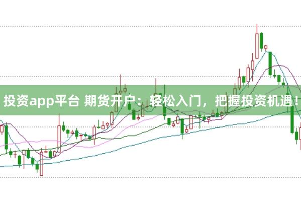 投资app平台 期货开户:轻松入门,把握投资机遇!