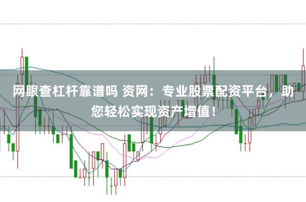 网眼查杠杆靠谱吗 资网:专业股票配资平台,助您轻松实现资产增值!