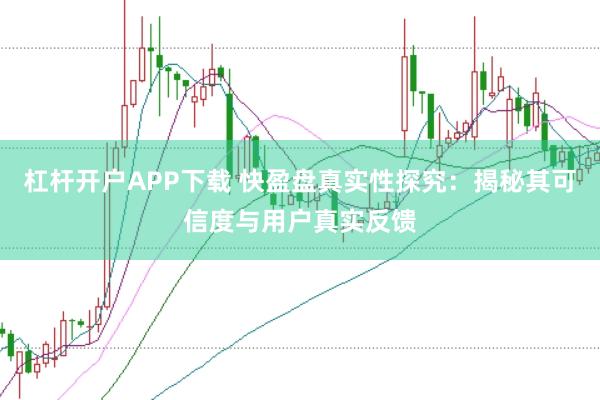 杠杆开户APP下载 快盈盘真实性探究:揭秘其可信度与用户真实反馈