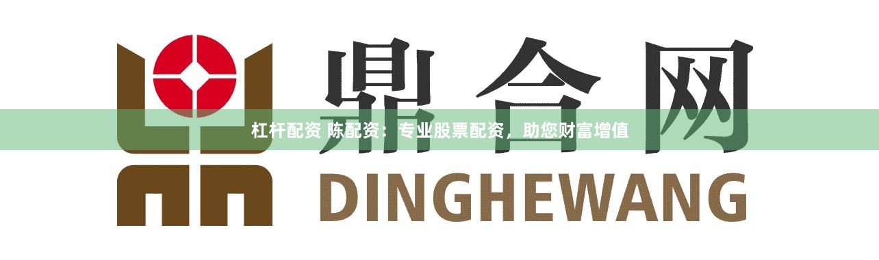 杠杆配资 陈配资:专业股票配资,助您财富增值