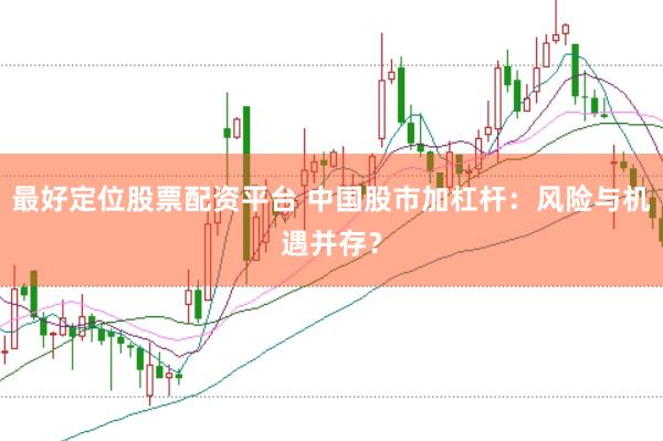 最好定位股票配资平台 中国股市加杠杆:风险与机遇并存?
