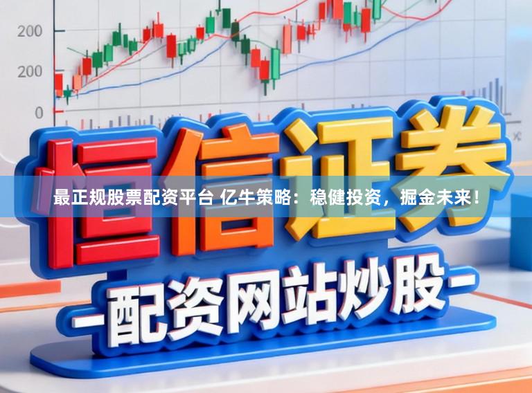 最正规股票配资平台 亿牛策略：稳健投资，掘金未来！