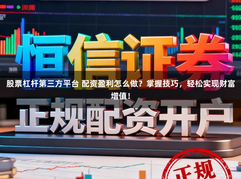 股票杠杆第三方平台 配资盈利怎么做?掌握技巧,轻松实现财富增值!