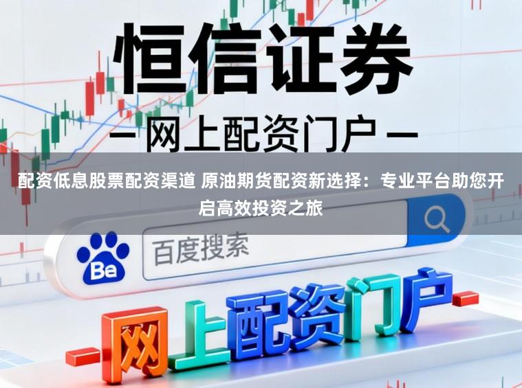 配资低息股票配资渠道 原油期货配资新选择:专业平台助您开启高效投资之旅