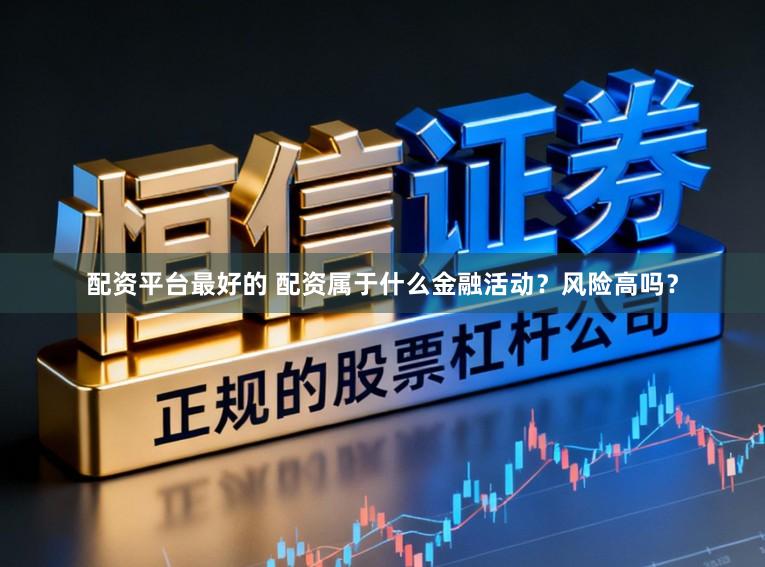 配资平台最好的 配资属于什么金融活动？风险高吗？