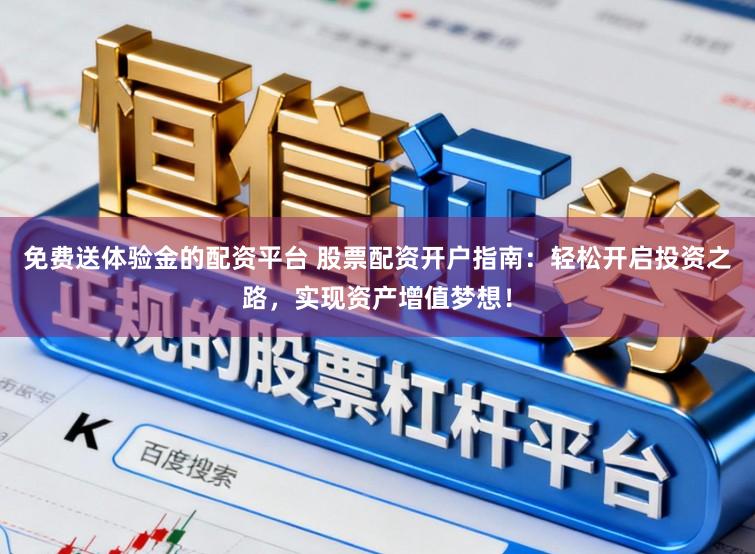 免费送体验金的配资平台 股票配资开户指南：轻松开启投资之路，实现资产增值梦想！